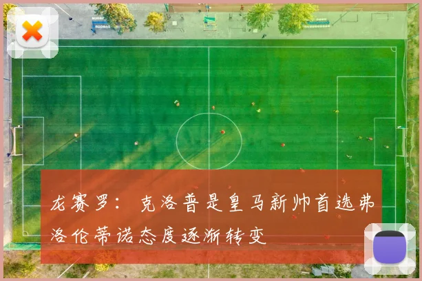 龙赛罗：克洛普是皇马新帅首选弗洛伦蒂诺态度逐渐转变
