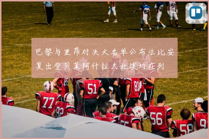 巴黎与里昂对决大名单公布法比安复出登贝莱阿什拉夫杜埃均在列